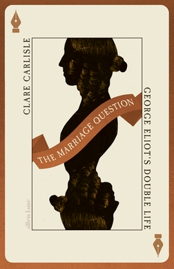 The Marriage Question: George Eliot’s Double Life by Clare Carlisle